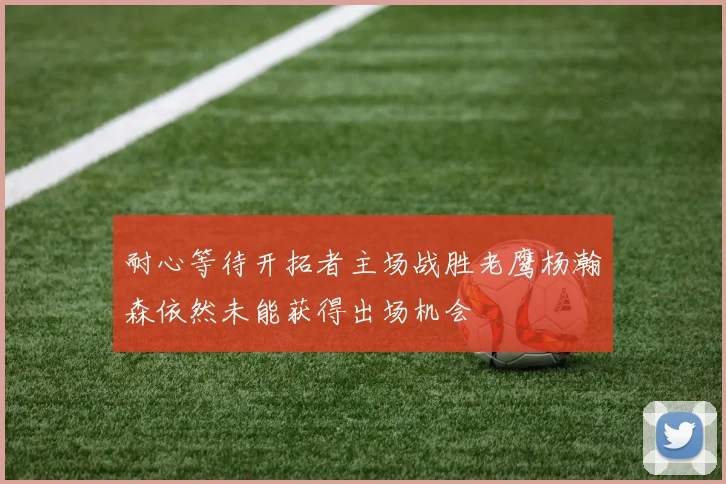 耐心等待开拓者主场战胜老鹰杨瀚森依然未能获得出场机会