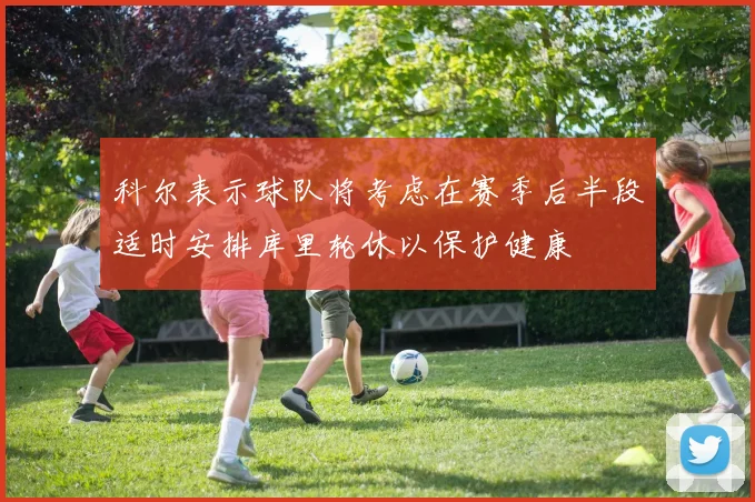 科尔表示球队将考虑在赛季后半段适时安排库里轮休以保护健康