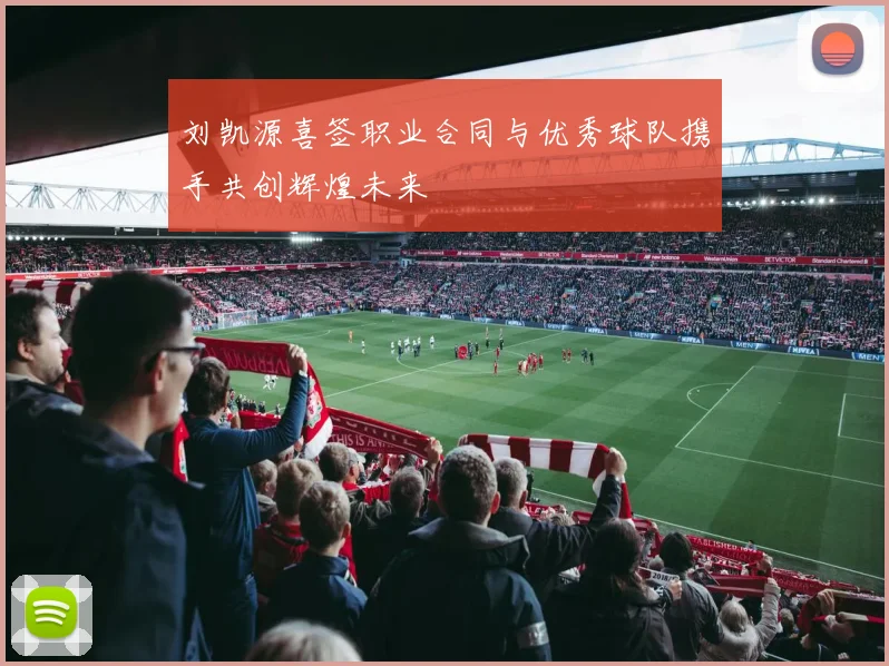 刘凯源喜签职业合同与优秀球队携手共创辉煌未来