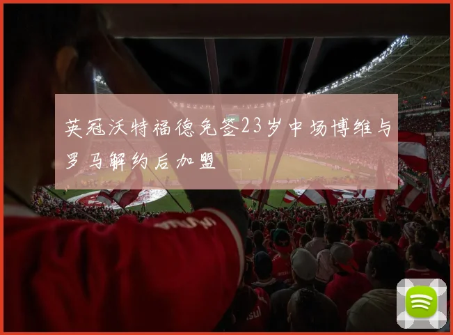 英冠沃特福德免签23岁中场博维与罗马解约后加盟