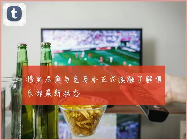 穆里尼奥与皇马非正式接触了解俱乐部最新动态